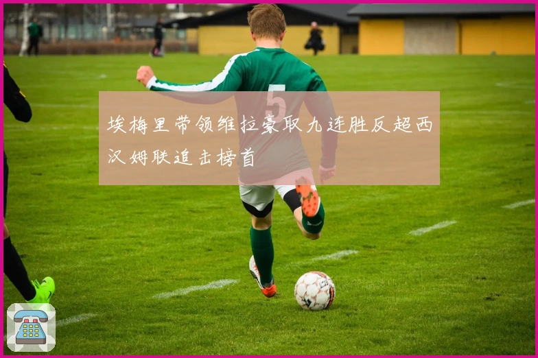 埃梅里带领维拉豪取九连胜反超西汉姆联追击榜首