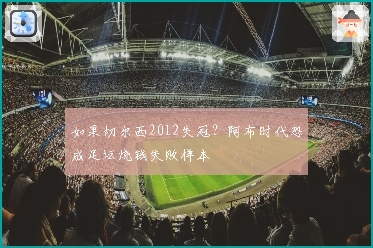 如果切尔西2012失冠？阿布时代恐成足坛烧钱失败样本