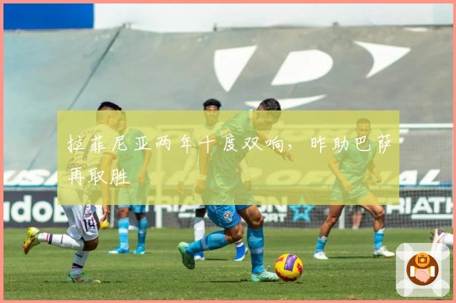 拉菲尼亚两年十度双响，昨助巴萨再取胜