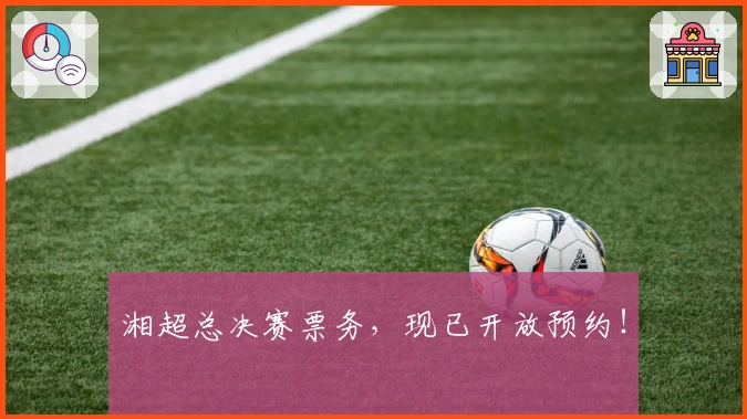 湘超总决赛票务，现已开放预约！