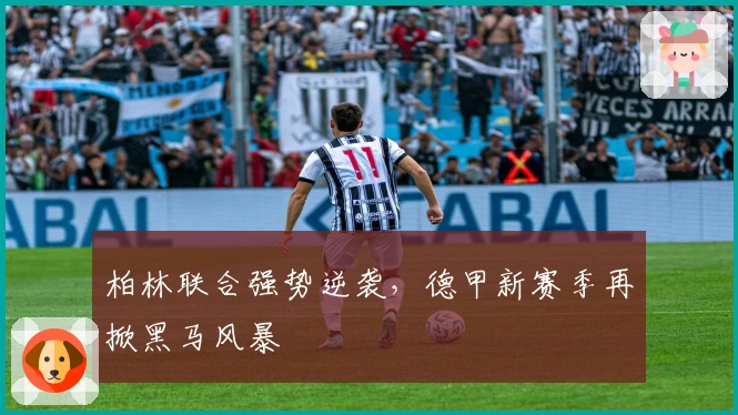 柏林联合强势逆袭，德甲新赛季再掀黑马风暴