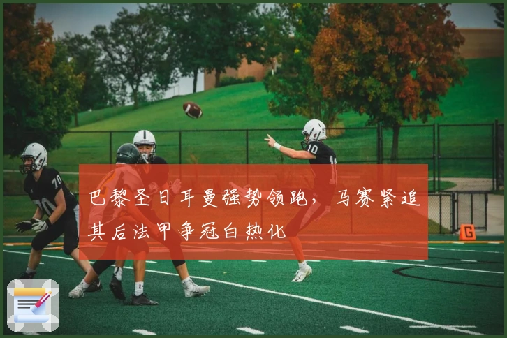 巴黎圣日耳曼强势领跑，马赛紧追其后法甲争冠白热化