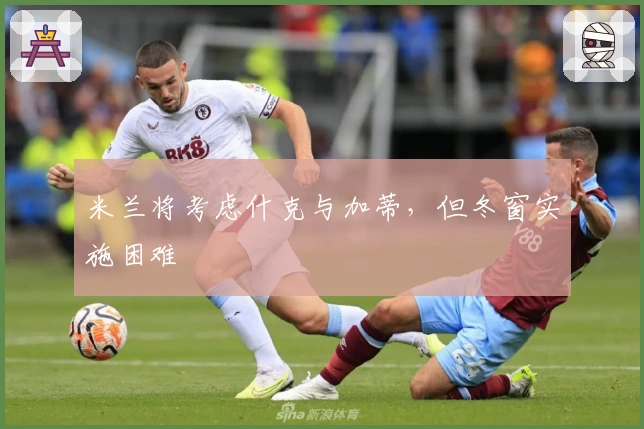 米兰将考虑什克与加蒂，但冬窗实施困难