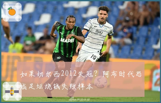 如果切尔西2012失冠？阿布时代恐成足坛烧钱失败样本