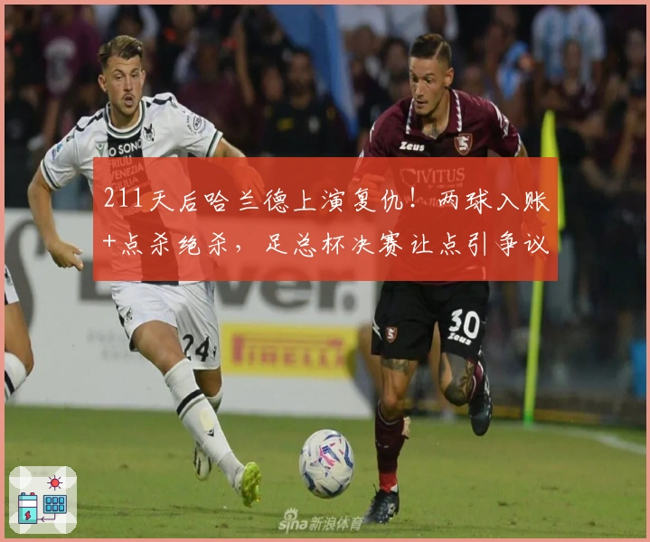 211天后哈兰德上演复仇！两球入账+点杀绝杀，足总杯决赛让点引争议