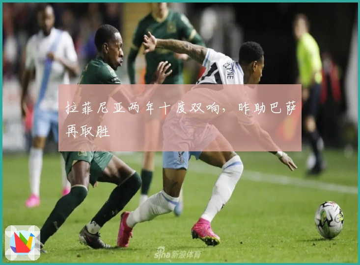 拉菲尼亚两年十度双响，昨助巴萨再取胜